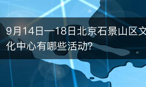 9月14日—18日北京石景山区文化中心有哪些活动？