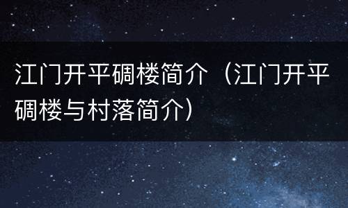 江门开平碉楼简介（江门开平碉楼与村落简介）