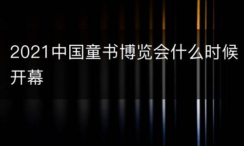 2021中国童书博览会什么时候开幕