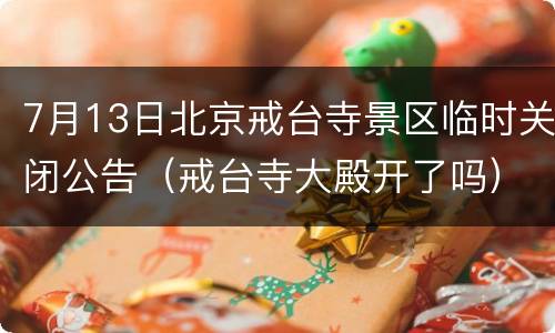 7月13日北京戒台寺景区临时关闭公告（戒台寺大殿开了吗）