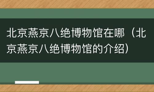 北京燕京八绝博物馆在哪（北京燕京八绝博物馆的介绍）