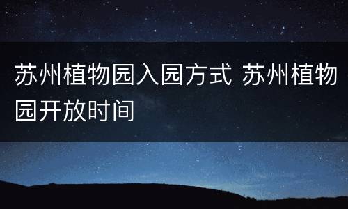 苏州植物园入园方式 苏州植物园开放时间