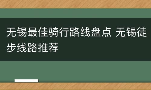 无锡最佳骑行路线盘点 无锡徒步线路推荐