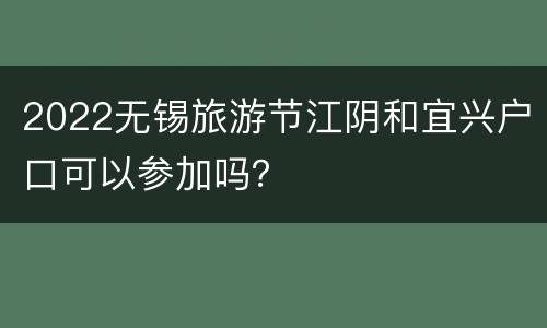 2022无锡旅游节江阴和宜兴户口可以参加吗？