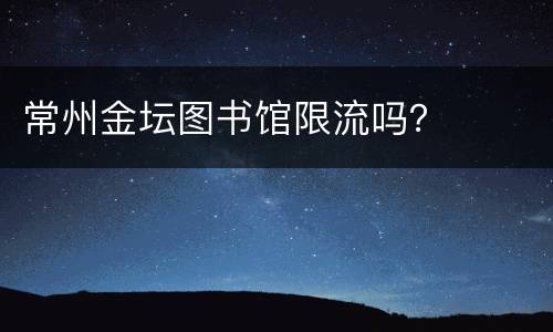 常州金坛图书馆限流吗？