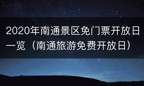 2020年南通景区免门票开放日一览（南通旅游免费开放日）