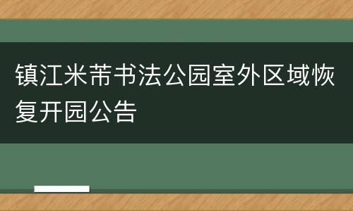 镇江米芾书法公园室外区域恢复开园公告