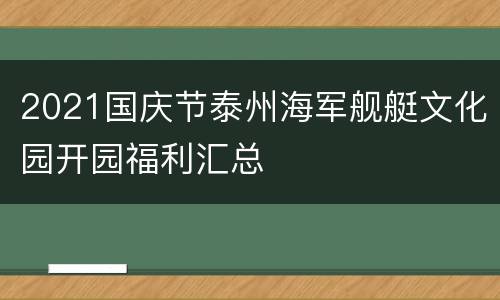 2021国庆节泰州海军舰艇文化园开园福利汇总
