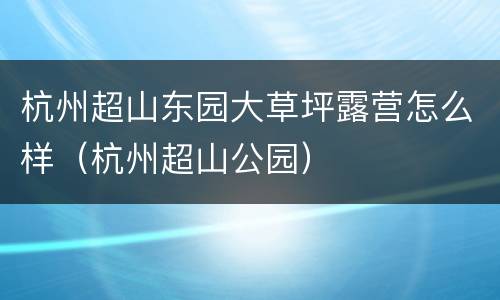 杭州超山东园大草坪露营怎么样（杭州超山公园）