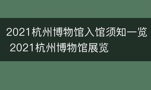 2021杭州博物馆入馆须知一览 2021杭州博物馆展览