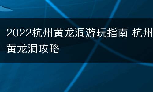 2022杭州黄龙洞游玩指南 杭州黄龙洞攻略