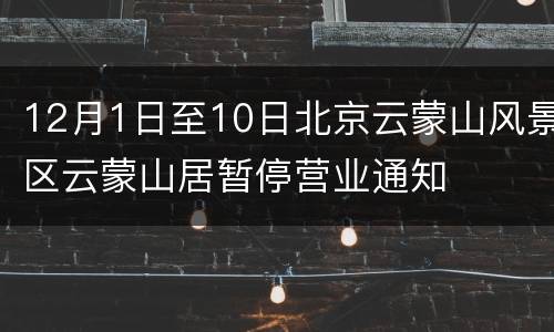 12月1日至10日北京云蒙山风景区云蒙山居暂停营业通知