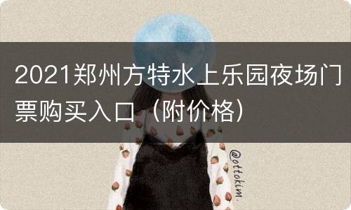 2021郑州方特水上乐园夜场门票购买入口（附价格）