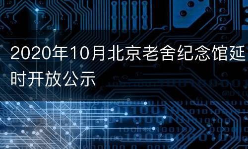 2020年10月北京老舍纪念馆延时开放公示
