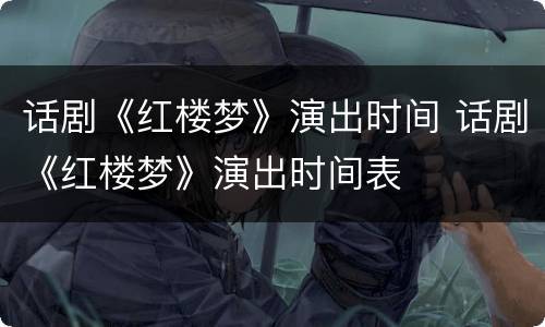 话剧《红楼梦》演出时间 话剧《红楼梦》演出时间表