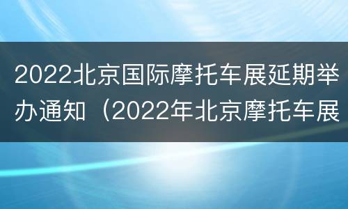 2022北京国际摩托车展延期举办通知（2022年北京摩托车展）