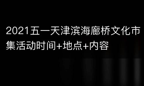 2021五一天津滨海廊桥文化市集活动时间+地点+内容