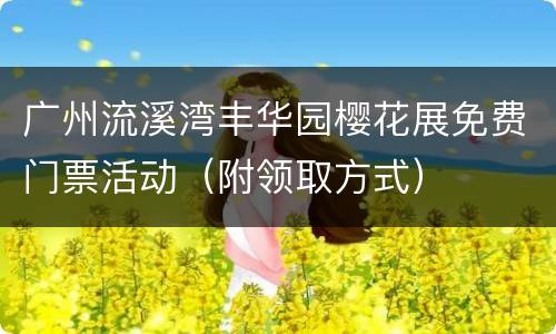 广州流溪湾丰华园樱花展免费门票活动（附领取方式）