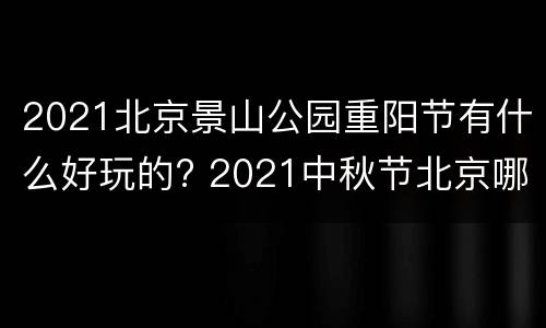 2021北京景山公园重阳节有什么好玩的? 2021中秋节北京哪个公园有活动