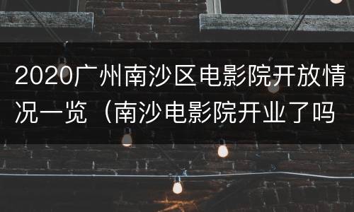 2020广州南沙区电影院开放情况一览（南沙电影院开业了吗）