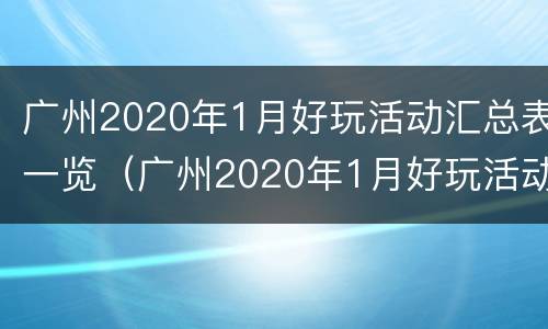 广州2020年1月好玩活动汇总表一览（广州2020年1月好玩活动汇总表一览图片）