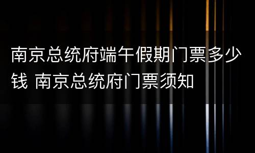 南京总统府端午假期门票多少钱 南京总统府门票须知