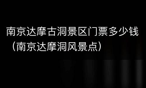 南京达摩古洞景区门票多少钱（南京达摩洞风景点）