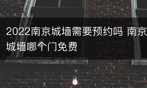 2022南京城墙需要预约吗 南京城墙哪个门免费