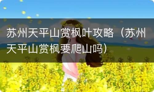 苏州天平山赏枫叶攻略（苏州天平山赏枫要爬山吗）