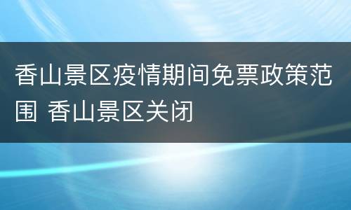香山景区疫情期间免票政策范围 香山景区关闭