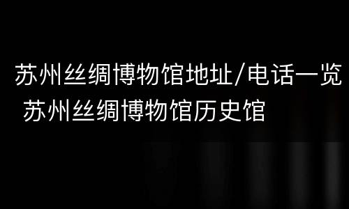 苏州丝绸博物馆地址/电话一览 苏州丝绸博物馆历史馆