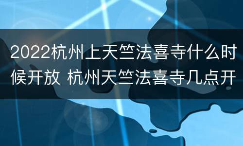 2022杭州上天竺法喜寺什么时候开放 杭州天竺法喜寺几点开门