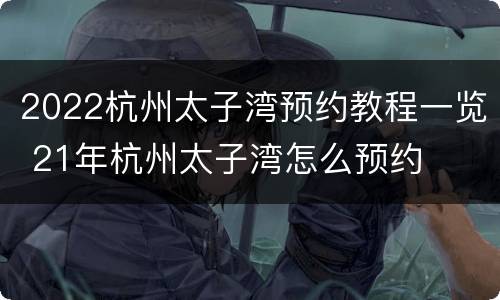 2022杭州太子湾预约教程一览 21年杭州太子湾怎么预约