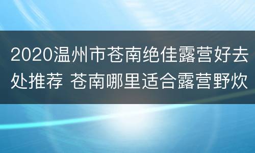 2020温州市苍南绝佳露营好去处推荐 苍南哪里适合露营野炊