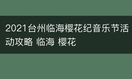 2021台州临海樱花纪音乐节活动攻略 临海 樱花