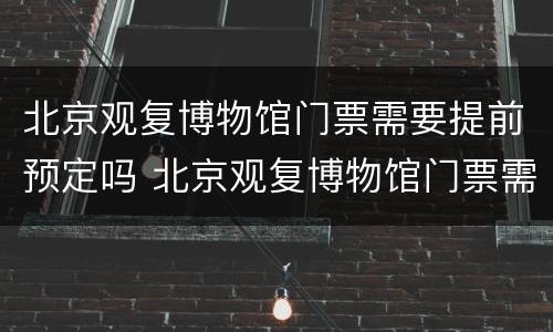 北京观复博物馆门票需要提前预定吗 北京观复博物馆门票需要提前预定吗