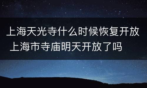 上海天光寺什么时候恢复开放 上海市寺庙明天开放了吗