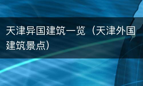 天津异国建筑一览（天津外国建筑景点）