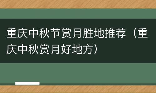重庆中秋节赏月胜地推荐（重庆中秋赏月好地方）