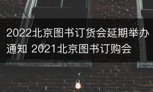 2022北京图书订货会延期举办通知 2021北京图书订购会