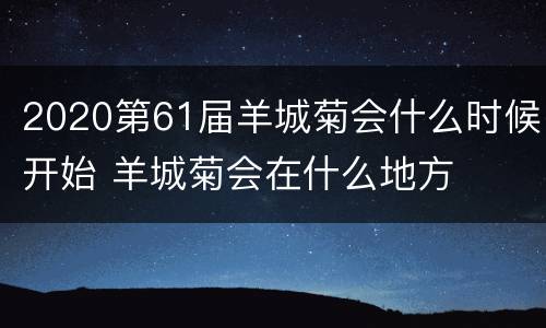 2020第61届羊城菊会什么时候开始 羊城菊会在什么地方