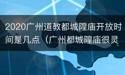 2020广州道教都城隍庙开放时间是几点（广州都城隍庙很灵）