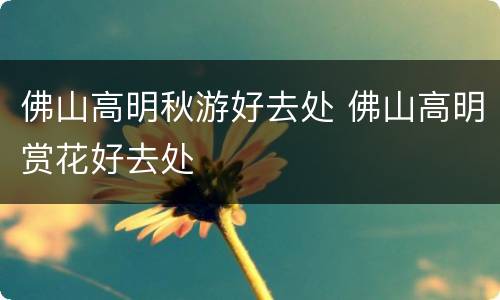 佛山高明秋游好去处 佛山高明赏花好去处