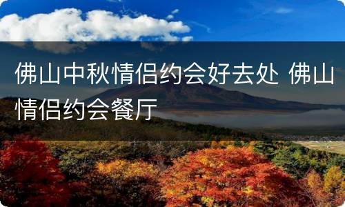 佛山中秋情侣约会好去处 佛山情侣约会餐厅