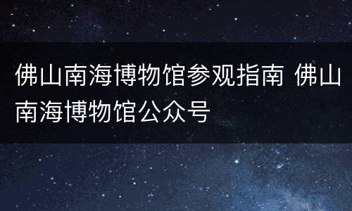 佛山南海博物馆参观指南 佛山南海博物馆公众号