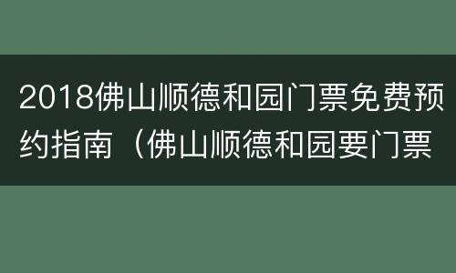 2018佛山顺德和园门票免费预约指南（佛山顺德和园要门票吗）