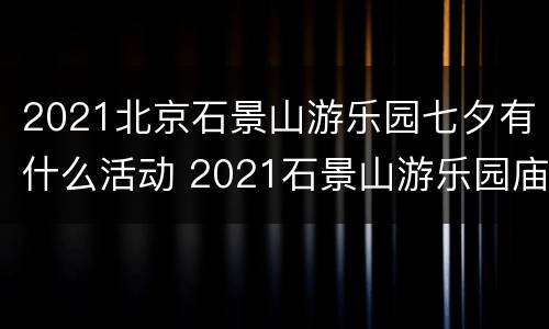 2021北京石景山游乐园七夕有什么活动 2021石景山游乐园庙会
