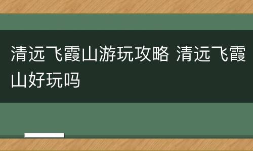 清远飞霞山游玩攻略 清远飞霞山好玩吗