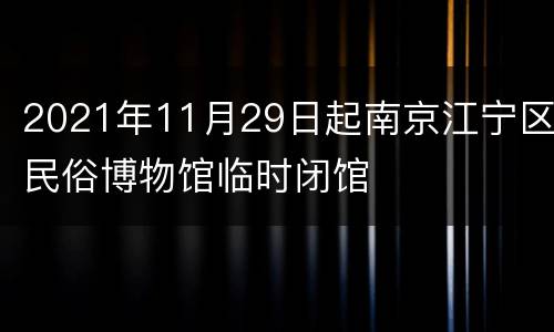 2021年11月29日起南京江宁区民俗博物馆临时闭馆