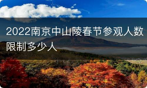 2022南京中山陵春节参观人数限制多少人